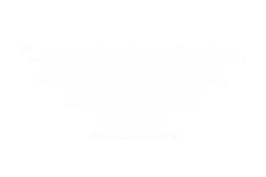 "...a study of motivation, intuition, hard work, and creativity." Katje Sabin, JUGGLE magazine