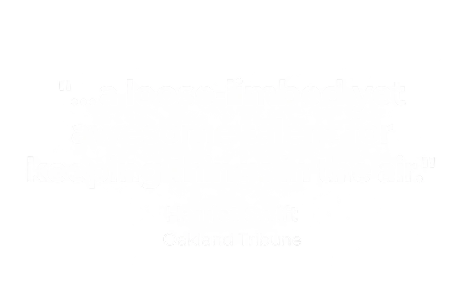"...a loose-limbed yet awesome talent for keeping things in the air." Harriet Swift, Oakland Tribune