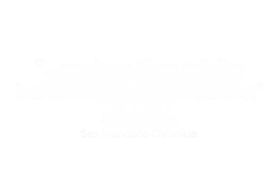 "...makes five white balls dance and bubble." Steven Winn, San Francisco Chronicle